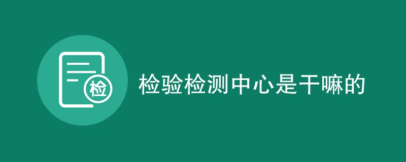 检验检测中心是干嘛的(服务内容介绍)